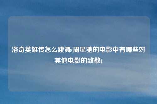 洛奇英雄传怎么跳舞(周星驰的电影中有哪些对其他电影的致敬)