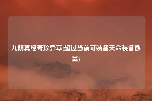 九阴真经奇珍异草(超过当前可装备天命装备数量)