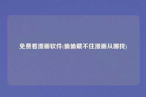 免费看漫画软件(偷偷藏不住漫画从哪找)