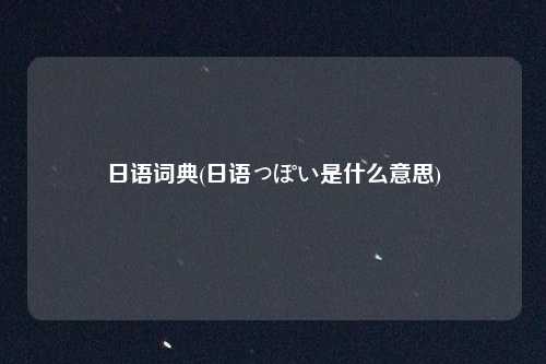 日语词典(日语っぽい是什么意思)