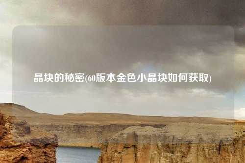 晶块的秘密(60版本金色小晶块如何获取)