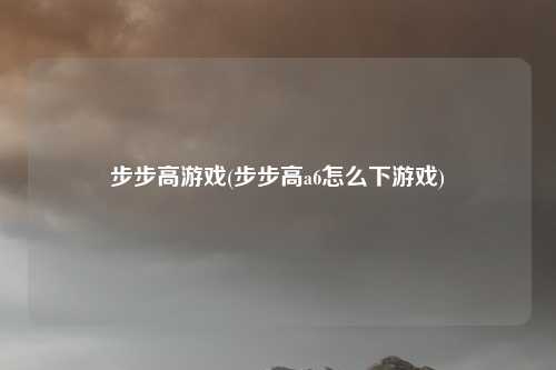 步步高游戏(步步高a6怎么下游戏)