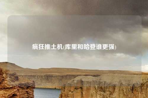 疯狂推土机(库里和哈登谁更强)