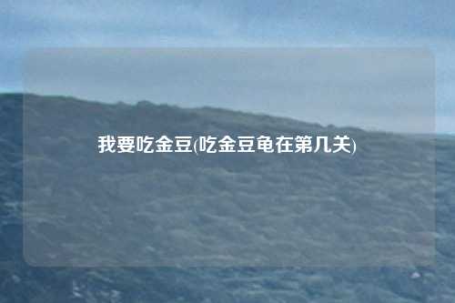 我要吃金豆(吃金豆龟在第几关)