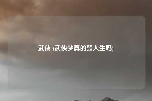 武侠 (武侠梦真的毁人生吗)