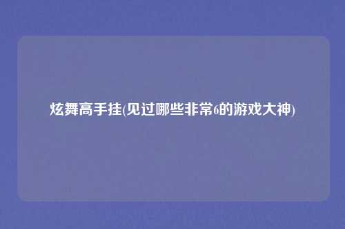 炫舞高手挂(见过哪些非常6的游戏大神)