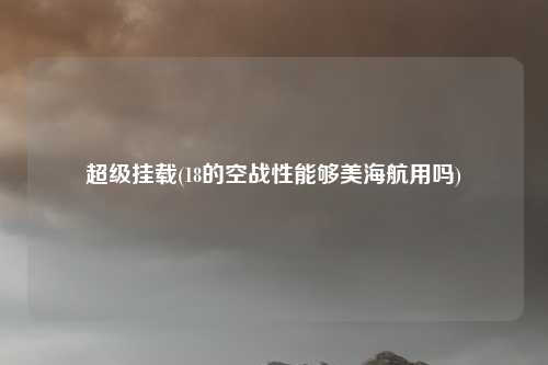 超级挂载(18的空战性能够美海航用吗)