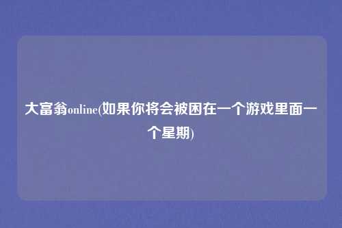 大富翁online(如果你将会被困在一个游戏里面一个星期)