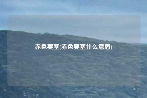 赤色要塞(赤色要塞什么意思)
