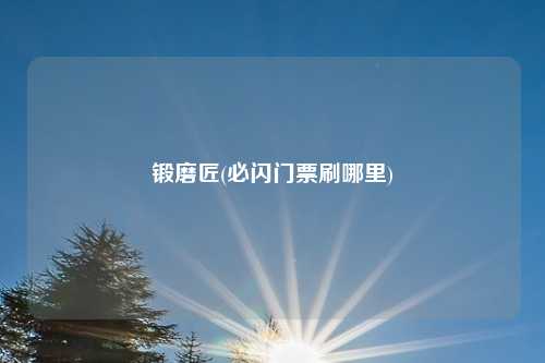锻磨匠(必闪门票刷哪里)
