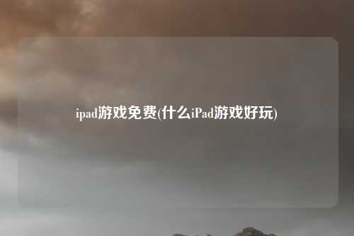 ipad游戏免费(什么iPad游戏好玩)