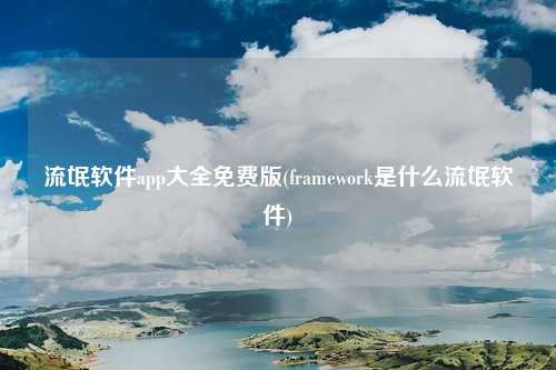 流氓软件app大全免费版(framework是什么流氓软件)