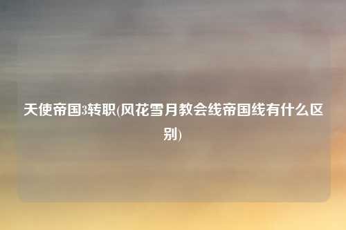 天使帝国3转职(风花雪月教会线帝国线有什么区别)