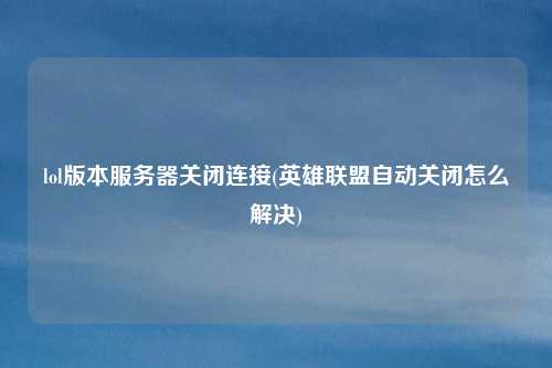 lol版本服务器关闭连接(英雄联盟自动关闭怎么解决)