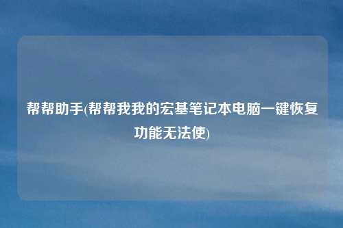 帮帮助手(帮帮我我的宏基笔记本电脑一键恢复功能无法使)
