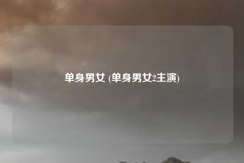 单身男女 (单身男女2主演)