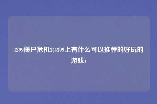4399僵尸危机3(4399上有什么可以推荐的好玩的游戏)