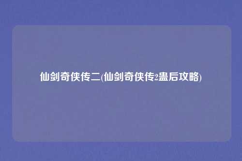 仙剑奇侠传二(仙剑奇侠传2蛊后攻略)