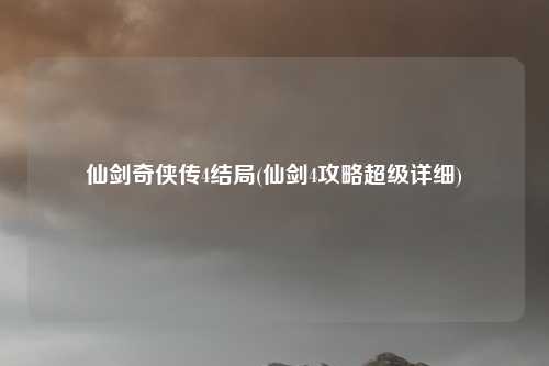 仙剑奇侠传4结局(仙剑4攻略超级详细)