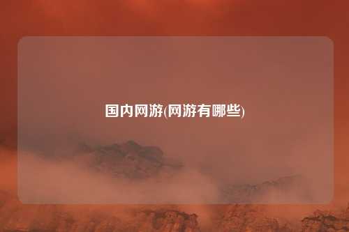 国内网游(网游有哪些)