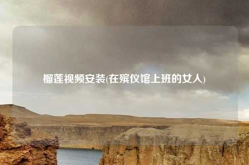 榴莲视频安装(在殡仪馆上班的女人)