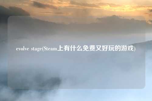 evolve stage(Steam上有什么免费又好玩的游戏)