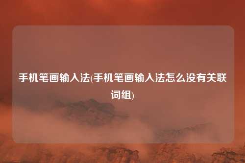 手机笔画输入法(手机笔画输入法怎么没有关联词组)
