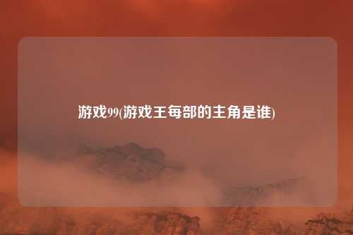 游戏99(游戏王每部的主角是谁)