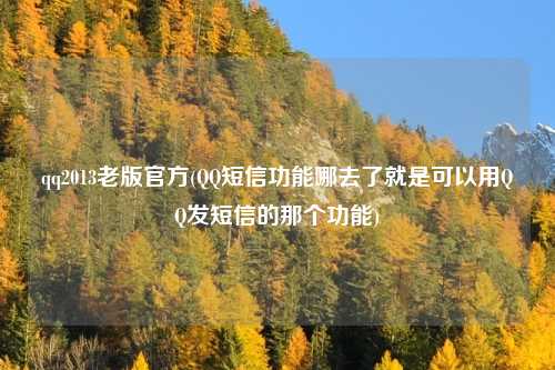 qq2013老版官方(QQ短信功能哪去了就是可以用QQ发短信的那个功能)