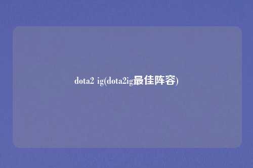 dota2 ig(dota2ig最佳阵容)