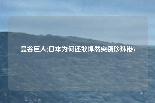 曼谷巨人(日本为何还敢悍然突袭珍珠港)