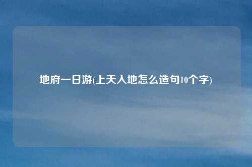 地府一日游(上天入地怎么造句10个字)