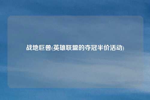 战地巨兽(英雄联盟的夺冠半价活动)