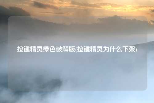 按键精灵绿色破解版(按键精灵为什么下架)