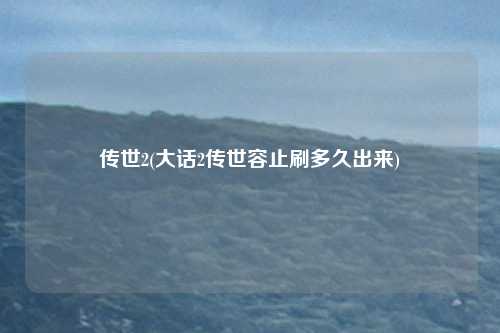 传世2(大话2传世容止刷多久出来)