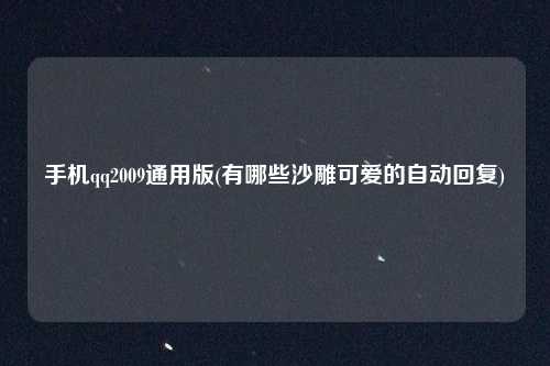 手机qq2009通用版(有哪些沙雕可爱的自动回复)