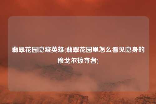 翡翠花园隐藏英雄(翡翠花园里怎么看见隐身的穆戈尔掠夺者)