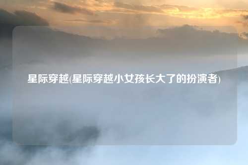 星际穿越(星际穿越小女孩长大了的扮演者)