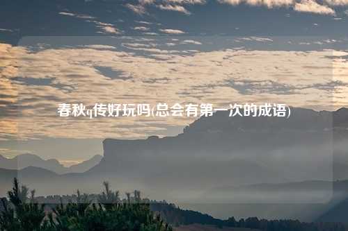 春秋q传好玩吗(总会有第一次的成语)