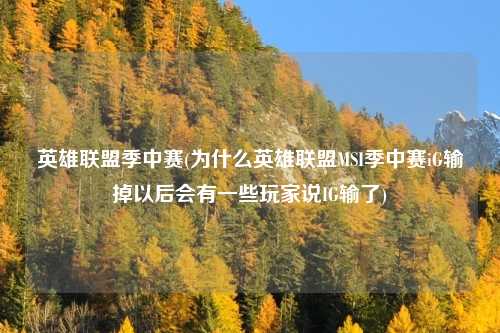 英雄联盟季中赛(为什么英雄联盟MSI季中赛iG输掉以后会有一些玩家说IG输了)