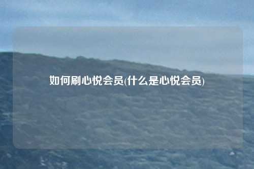 如何刷心悦会员(什么是心悦会员)