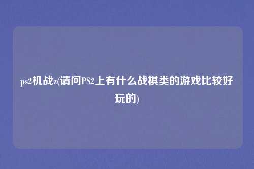 ps2机战z(请问PS2上有什么战棋类的游戏比较好玩的)