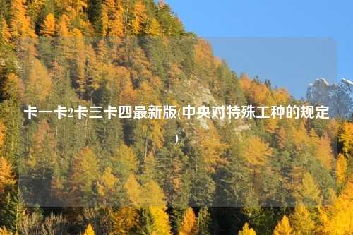 卡一卡2卡三卡四最新版(中央对特殊工种的规定)