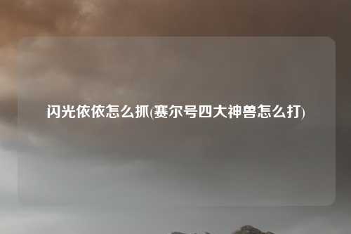 闪光依依怎么抓(赛尔号四大神兽怎么打)