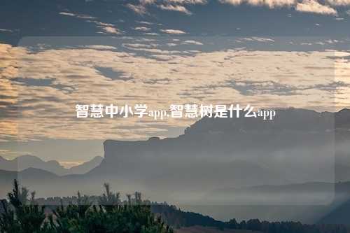 智慧中小学app,智慧树是什么app