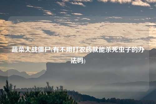 蔬菜大战僵尸(有不用打农药就能杀死虫子的办法吗)