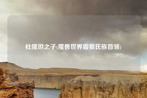 杜隆坦之子(魔兽世界霜狼氏族首领)