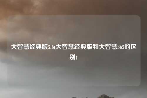 大智慧经典版5.6(大智慧经典版和大智慧365的区别)