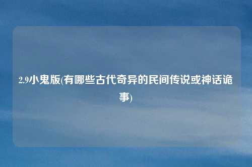 2.9小鬼版(有哪些古代奇异的民间传说或神话诡事)
