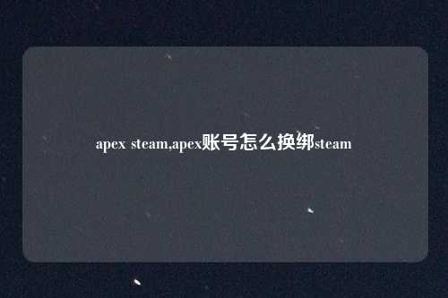 apex steam,apex账号怎么换绑steam